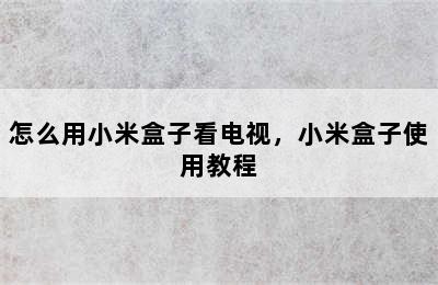 怎么用小米盒子看电视，小米盒子使用教程