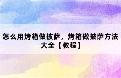 怎么用烤箱做披萨，烤箱做披萨方法大全【教程】