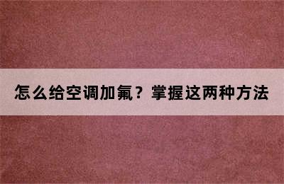 怎么给空调加氟？掌握这两种方法