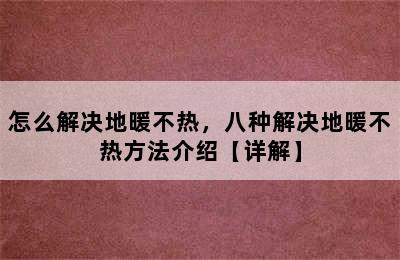 怎么解决地暖不热，八种解决地暖不热方法介绍【详解】