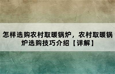 怎样选购农村取暖锅炉，农村取暖锅炉选购技巧介绍【详解】