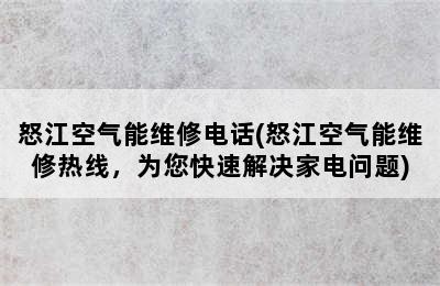 怒江空气能维修电话(怒江空气能维修热线，为您快速解决家电问题)