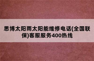 思博太阳雨太阳能维修电话(全国联保)客服服务400热线