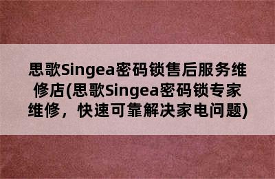 思歌Singea密码锁售后服务维修店(思歌Singea密码锁专家维修，快速可靠解决家电问题)