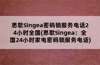 思歌Singea密码锁服务电话24小时全国(思歌Singea：全国24小时家电密码锁服务电话)