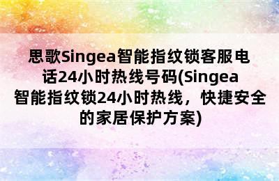 思歌Singea智能指纹锁客服电话24小时热线号码(Singea智能指纹锁24小时热线，快捷安全的家居保护方案)