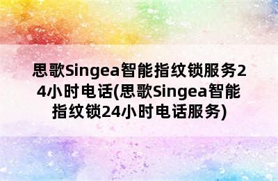 思歌Singea智能指纹锁服务24小时电话(思歌Singea智能指纹锁24小时电话服务)