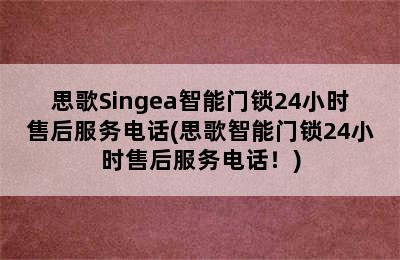 思歌Singea智能门锁24小时售后服务电话(思歌智能门锁24小时售后服务电话！)