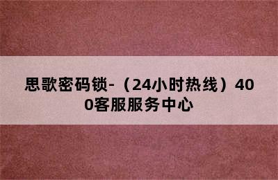 思歌密码锁-（24小时热线）400客服服务中心