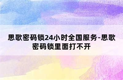 思歌密码锁24小时全国服务-思歌密码锁里面打不开