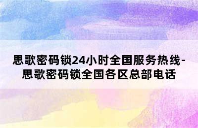 思歌密码锁24小时全国服务热线-思歌密码锁全国各区总部电话