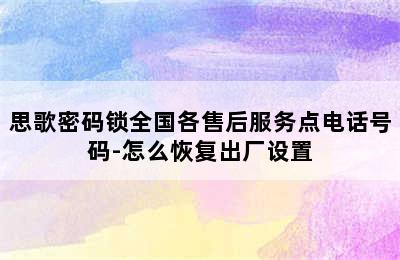 思歌密码锁全国各售后服务点电话号码-怎么恢复出厂设置