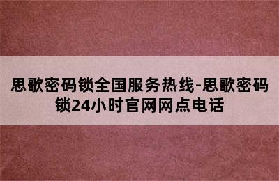 思歌密码锁全国服务热线-思歌密码锁24小时官网网点电话