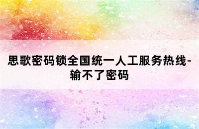 思歌密码锁全国统一人工服务热线-输不了密码