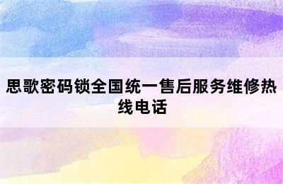 思歌密码锁全国统一售后服务维修热线电话