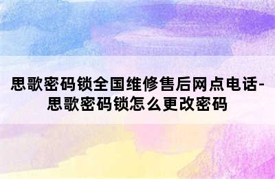 思歌密码锁全国维修售后网点电话-思歌密码锁怎么更改密码