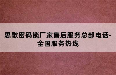 思歌密码锁厂家售后服务总部电话-全国服务热线