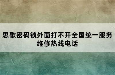 思歌密码锁外面打不开全国统一服务维修热线电话