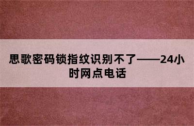 思歌密码锁指纹识别不了——24小时网点电话