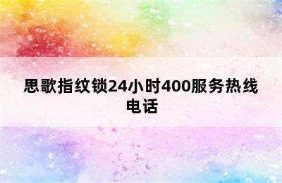 思歌指纹锁24小时400服务热线电话