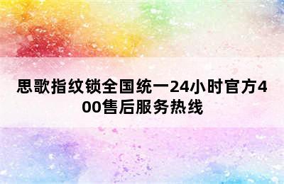 思歌指纹锁全国统一24小时官方400售后服务热线