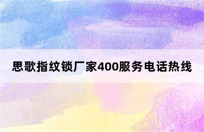 思歌指纹锁厂家400服务电话热线