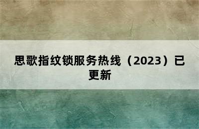 思歌指纹锁服务热线（2023）已更新