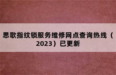 思歌指纹锁服务维修网点查询热线（2023）已更新