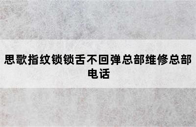 思歌指纹锁锁舌不回弹总部维修总部电话