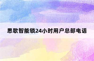 思歌智能锁24小时用户总部电话