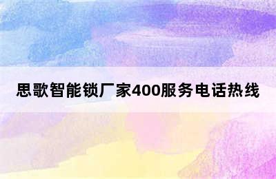 思歌智能锁厂家400服务电话热线