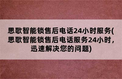 思歌智能锁售后电话24小时服务(思歌智能锁售后电话服务24小时，迅速解决您的问题)