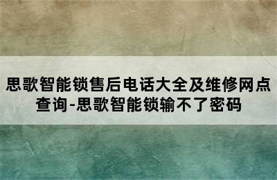 思歌智能锁售后电话大全及维修网点查询-思歌智能锁输不了密码