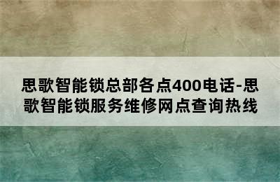 思歌智能锁总部各点400电话-思歌智能锁服务维修网点查询热线