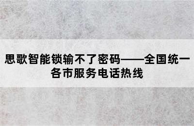 思歌智能锁输不了密码——全国统一各市服务电话热线