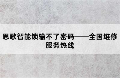 思歌智能锁输不了密码——全国维修服务热线