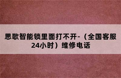 思歌智能锁里面打不开-（全国客服24小时）维修电话