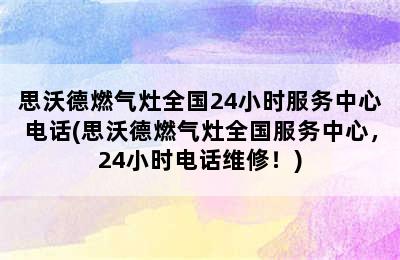 思沃德燃气灶全国24小时服务中心电话(思沃德燃气灶全国服务中心，24小时电话维修！)