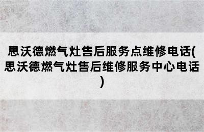 思沃德燃气灶售后服务点维修电话(思沃德燃气灶售后维修服务中心电话)