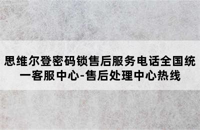 思维尔登密码锁售后服务电话全国统一客服中心-售后处理中心热线