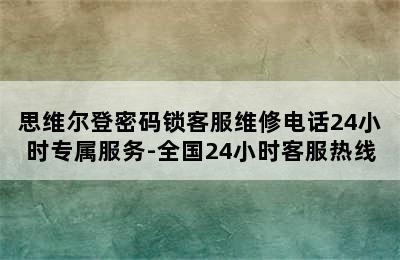 思维尔登密码锁客服维修电话24小时专属服务-全国24小时客服热线