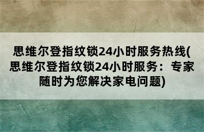 思维尔登指纹锁24小时服务热线(思维尔登指纹锁24小时服务：专家随时为您解决家电问题)