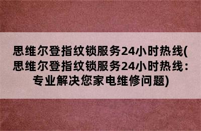 思维尔登指纹锁服务24小时热线(思维尔登指纹锁服务24小时热线：专业解决您家电维修问题)