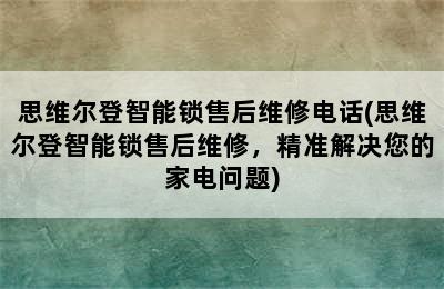 思维尔登智能锁售后维修电话(思维尔登智能锁售后维修，精准解决您的家电问题)