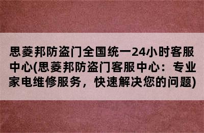 思菱邦防盗门全国统一24小时客服中心(思菱邦防盗门客服中心：专业家电维修服务，快速解决您的问题)