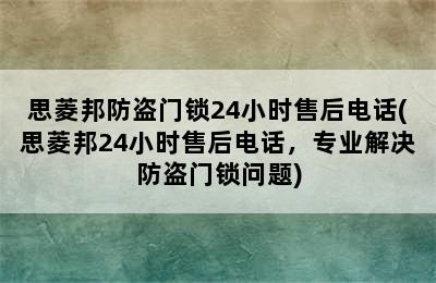 思菱邦防盗门锁24小时售后电话(思菱邦24小时售后电话，专业解决防盗门锁问题)