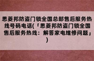 思菱邦防盗门锁全国总部售后服务热线号码电话(「思菱邦防盗门锁全国售后服务热线：解答家电维修问题」)