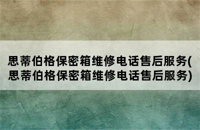 思蒂伯格保密箱维修电话售后服务(思蒂伯格保密箱维修电话售后服务)