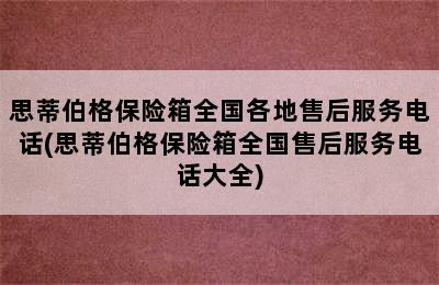 思蒂伯格保险箱全国各地售后服务电话(思蒂伯格保险箱全国售后服务电话大全)