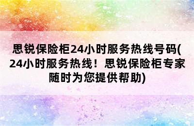 思锐保险柜24小时服务热线号码(24小时服务热线！思锐保险柜专家随时为您提供帮助)